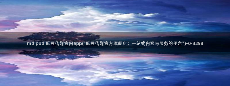 麻豆啊app传媒官网:md pud 麻豆传媒官网app(\